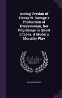 Acting Version of Henry W. Savage's Production of Everywoman: Her Pilgrimage in the Quest of Love 0548402493 Book Cover