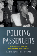 Policing Passengers: Black Women and the Fight Against Bus Violence (Justice, Power, and Politics) B0GVKYQ3SN Book Cover