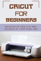 Cricut For Beginners: Instructions For Using Cricut Maker And Explore Air 2 With Project Ideas: How To Make 3D Paper Stars With Cricut Machine B09CKQ94G7 Book Cover