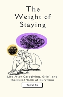 The Weight of Staying: Life After Caregiving, Grief, and the Quiet Work of Surviving (Next of Kin: What We Never Say Aloud) B0GF6BQG2Y Book Cover