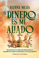 EL DINERO ES MI ALIADO: Transforma tu historia financiera y manifiesta riqueza alineada con tu propósito B0FV38B438 Book Cover