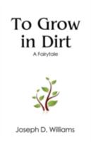 To Grow in Dirt: A Fairytale 1601455712 Book Cover