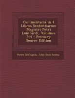 Commentaria in 4 Libros Sententiarum Magistri Petri Lombardi, Volumes 3-4 - Primary Source Edition 1295796627 Book Cover