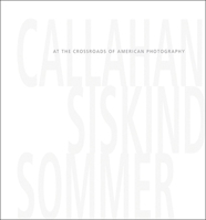 Callahan, Siskind & Sommer: At the Crossroads of American Photography 1934435155 Book Cover