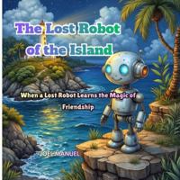 The Lost Robot of the Island: When a Lost Robot Learns the Magic of Friendship B0G5FYD5BF Book Cover