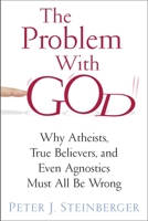 The Problem with God: Why Atheists, True Believers, and Even Agnostics Must All Be Wrong 023116355X Book Cover