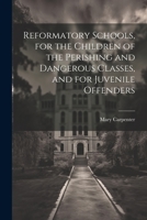 Reformatory Schools, for the Children of the Perishing and Dangerous Classes, and for Juvenile Offenders 102162019X Book Cover