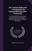 Joh. Conradi Hallwachs ... Commentatio De Centena Illimitata Sive Territoriali: Qua Iudiciorum Provincialium, Vogtejae Superioris Aliarumque ... Fontibus Medii Aevi, Institutis Germanorum 1342618351 Book Cover
