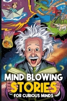 Mind Blowing Stories for Curious Minds: Incredible Facts, Strange Science, and Astonishing Tales from Our World B0F84B66DF Book Cover