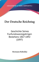 Der Deutsche Reichstag: Geschichte Seines F�nfundzwanzigj�hrigen Bestehens 1867-1892... 1144241316 Book Cover