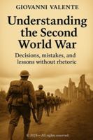 Understanding the Second World War: Decisions, mistakes, and lessons without rhetoric B0FX8JT7NW Book Cover