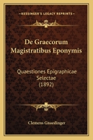 De Graecorum Magistratibus Eponymis: Quaestiones Epigraphicae Selectae (1892) 1160389993 Book Cover