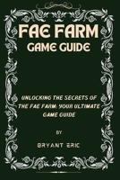 FAE FARM GAME GUIDE: UNLOCKING THE SECRETS OF THE FAE FARM: YOUR ULTIMATE GAME GUIDE B0CKB5Q382 Book Cover
