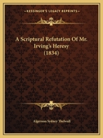 A Scriptural Refutation Of Mr. Irving’s Heresy 1166424669 Book Cover