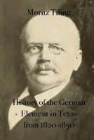 History of the German Element in Texas from 1820-1850: and Historical Sketches of the German Texas Singers' League and Houston Turnverein from 1853- 1913 1176483137 Book Cover