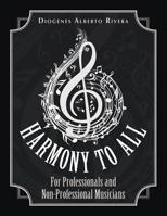 Harmony to All: For Professionals and Non-professional Musicians 1728307619 Book Cover