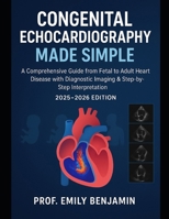 Congenital Echocardiography Made simple: A Comprehensive Guide from Fetal to Adult Heart Disease with Diagnostic Imaging & Step-by-Step Interpretation ... Fetal to Adult Care (2025 - 2026 Edition) B0FPY12BC9 Book Cover