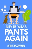 Never Wear Pants Again: Why so many businesses won't survive the pandemic and how to ensure you make it 0578784122 Book Cover