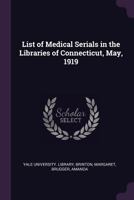 List of Medical Serials in the Libraries of Connecticut, May, 1919 1342207173 Book Cover