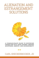 Alienation And Estrangement Solutions: A Compassionate Guide To Restoring Connection With Your Children Through Acceptance, Empathy, And Accountability B0F1KG185V Book Cover