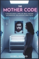 The Mother Code: A Psychological Thriller About Memory, Motherhood, and Manufactured Truth B0FLKHF6HB Book Cover