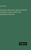 L'industria della seta: riassunto dei dati scientifici e tecnici relativi alla produzione della seta (Italian Edition) 3563941181 Book Cover
