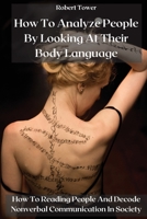 How To Analyze People By Looking At Their Body Language: How To Reading People And Decode Nonverbal Communication In Society 1802238204 Book Cover