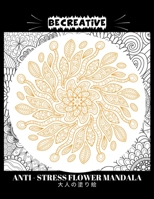 BE CREATIVE! Anti Stress Flower Mandala 大人の塗り絵: 塗り絵 大人 ストレス解消とリラクゼーションのための B092M36DD4 Book Cover
