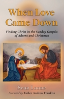 When Love Came Down: Finding Christ in the Sunday Gospels of Advent and Christmas B0CH26WZTF Book Cover