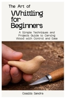 The Art of Whittling for Beginners: A Simple Techniques and Projects Guide to Carving Wood with Control and Ease B0GV9D22M6 Book Cover