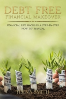 Debt Free Financial Makeover: Financial Life Hacks in A Step-By-Step "How-To" Manual: Introducing the "DAILY" Method (DAILY Acronym: Detailed Assessment; Analysis; Immediate Debt Liquidation Plan; Liv 1080310037 Book Cover
