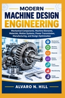 MODERN MACHINE DESIGN ENGINEERING: Mechanical Components, Machine Elements, Materials, Motion Systems, Power Transmission, Manufacturing, and Design Optimization B0HJV1W7PQ Book Cover