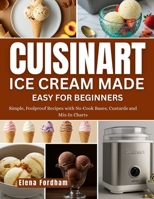 CUISINART ICE CREAM MADE EASY FOR BEGINNERS: Simple, Foolproof Recipes with No-Cook Bases, Custards and Mix-In Charts B0FPJXWT1H Book Cover