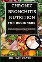 CHRONIC BRONCHITIS NUTRITION FOR BEGINNERS: Optimize Your Health With Targeted Dietary Approaches, Recipe Collections, And Proven Lifestyle Adjustments For Chronic Bronchitis Relief B0CTFRZXY6 Book Cover