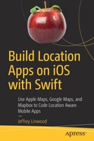 Build Location Apps on IOS with Swift: Use Apple Maps, Google Maps, and Mapbox to Code Location Aware Mobile Apps 1484260821 Book Cover