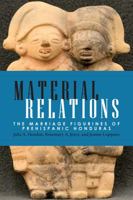 Material Relations: The Marriage Figurines of Prehispanic Honduras 1607322773 Book Cover