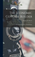 The Economic Cottage Builder: Or, Cottages for Men of Small Means ... - Primary Source Edition 1016998430 Book Cover