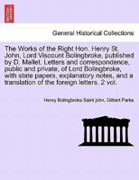 The Works of the Right Hon. Henry St. John, Lord Viscount Bolingbroke, published by D. Mallet. Letters and correspondence, public and private, of Lord ... translation of the foreign letters. Vol. VI. 1241227713 Book Cover