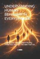 UNDERSTANDING HUMAN BEHAVIOR IN EVERYDAY LIFE: A PRACTICAL GUIDE TO WHY PEOPLE THINK FEEL AND ACT THE WAY THEY DO B0GVHQ7NJP Book Cover