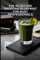 The 60-Second Smoothie Blueprint for Busy Professionals: Nutrient-Dense, No-Blender-Required Recipes and Meal Prep Systems to Fuel Your Workday, Reduce Stress, and Boost Productivity B0GZ3C61P8 Book Cover