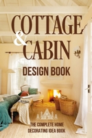 Cottage And Cabin Design Book: The Complete Home Decorating Idea Book: Cabins Decor B0CQNVMFCZ Book Cover
