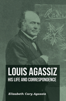 Louis Agassiz, His Life, and Correspondence; Volume 1 1017396795 Book Cover