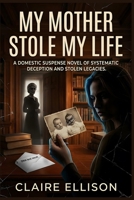 My Mother Stole My Life: A Domestic Suspense Novel of Systematic Deception and Stolen Legacies. B0HB4PWYNG Book Cover
