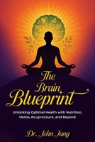 The Brain Blueprint: Unlocking Optimal Health with Nutrition, Herbs, Acupressure, and Beyond 1969775394 Book Cover