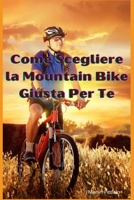 Come Scegliere la Mountain Bike Giusta Per Te B0BW32LWV3 Book Cover