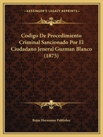 Codigo De Procedimiento Criminal Sancionado Por El Ciudadano Jeneral Guzman Blanco (1875) 1161029885 Book Cover