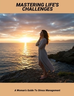 Mastering Life'S Challenges: A Woman'S Guide To Stress Management B0FRM2MN6K Book Cover