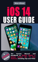 iOS 14 USER GUIDE: The Concise Manual and Handbook to Update, Master & Unlock Hidden iOs 14 New Features, Including Tips and Tricks B08JVWZ8G7 Book Cover
