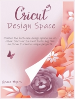 Cricut Design Space: Master the software design space like no other. Discover the best Fonts, svg files and how to create unique projects. 1801926069 Book Cover