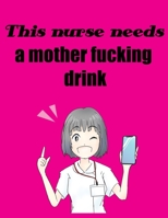 This Nurse Needs a Mother Fucking drink: balnk lined journal and notebook Sweary Adult Nurse Relaxation Nurse Gifts and Nursing Student gifts swear Sarcastic 1673704875 Book Cover
